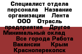 Специалист отдела персонала › Название организации ­ Лента, ООО › Отрасль предприятия ­ Другое › Минимальный оклад ­ 20 900 - Все города Работа » Вакансии   . Крым,Красноперекопск